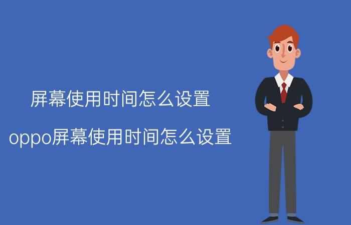 屏幕使用时间怎么设置 oppo屏幕使用时间怎么设置？